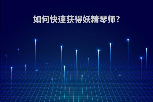 如何快速获得妖精琴师?