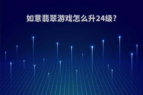 如意翡翠游戏怎么升24级?