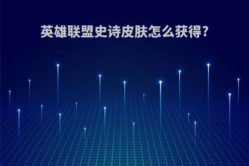 英雄联盟史诗皮肤怎么获得?