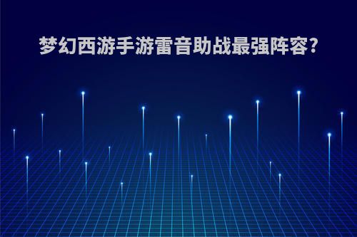 梦幻西游手游雷音助战最强阵容?