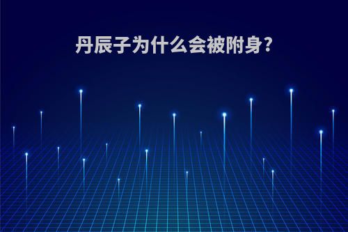 丹辰子为什么会被附身?