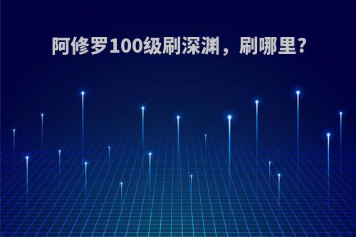 阿修罗100级刷深渊，刷哪里?