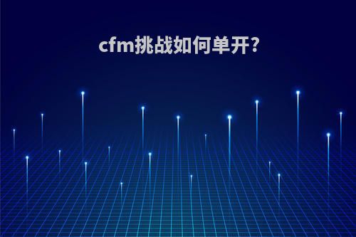 cfm挑战如何单开?