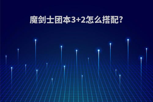 魔剑士团本3+2怎么搭配?