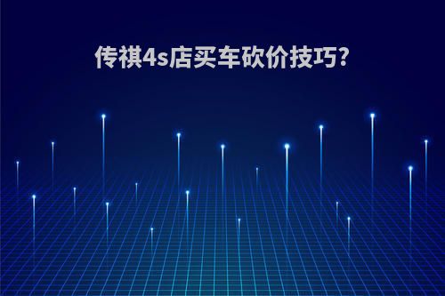 传祺4s店买车砍价技巧?