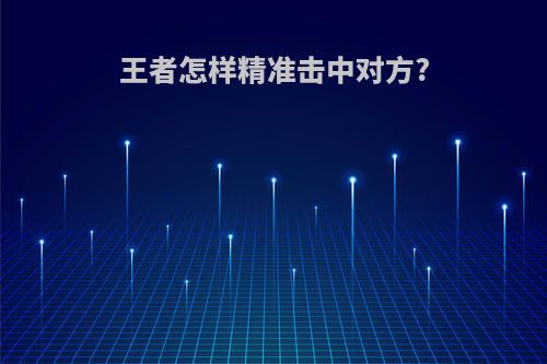 王者怎样精准击中对方?