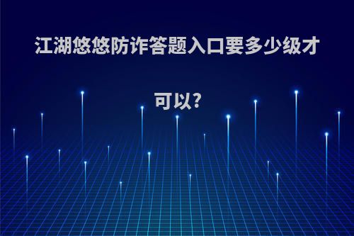 江湖悠悠防诈答题入口要多少级才可以?