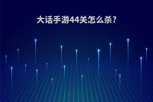 大话手游44关怎么杀?
