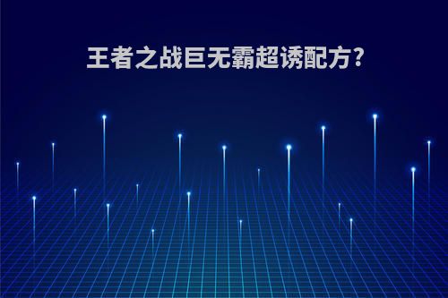 王者之战巨无霸超诱配方?