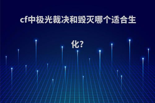 cf中极光裁决和毁灭哪个适合生化?