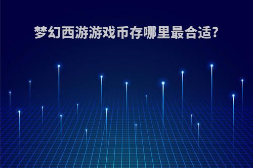 梦幻西游游戏币存哪里最合适?