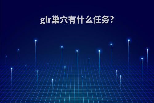 glr巢穴有什么任务?