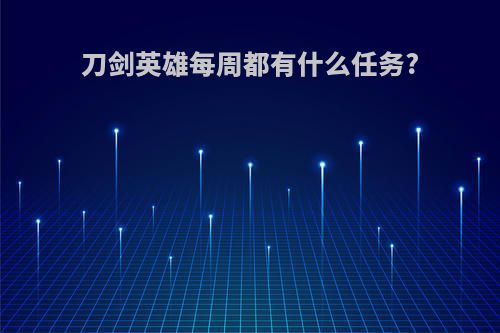 刀剑英雄每周都有什么任务?