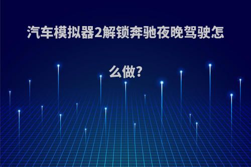 汽车模拟器2解锁奔驰夜晚驾驶怎么做?
