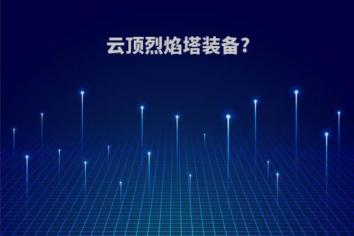 云顶烈焰塔装备?