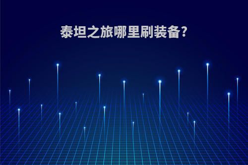 泰坦之旅哪里刷装备?