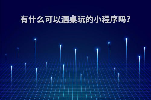 有什么可以酒桌玩的小程序吗?