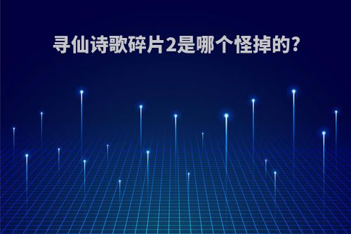 寻仙诗歌碎片2是哪个怪掉的?