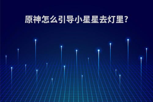 原神怎么引导小星星去灯里?