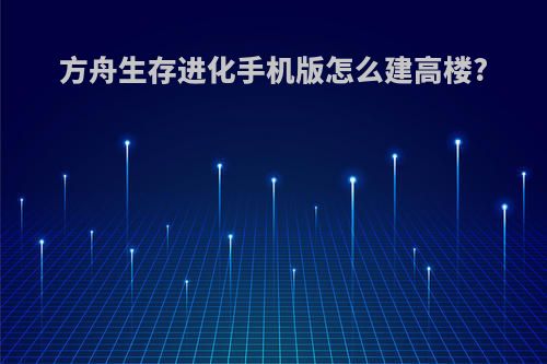 方舟生存进化手机版怎么建高楼?