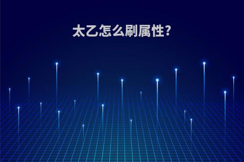 太乙怎么刷属性?