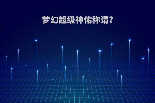 梦幻超级神佑称谓?