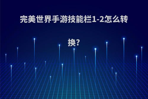 完美世界手游技能栏1-2怎么转换?
