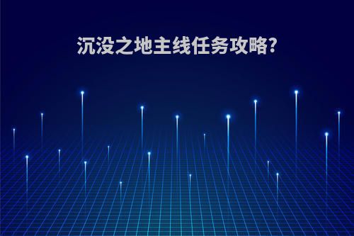 沉没之地主线任务攻略?