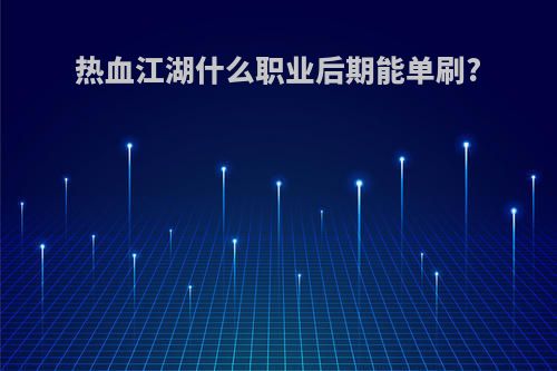 热血江湖什么职业后期能单刷?