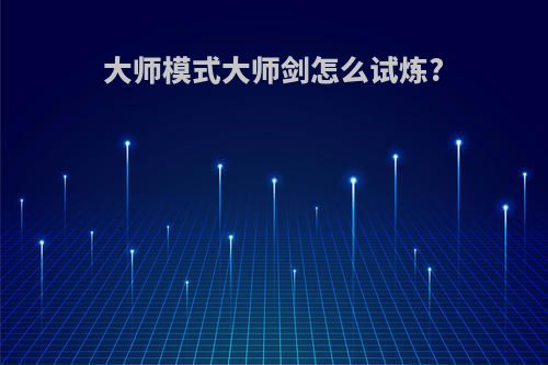 大师模式大师剑怎么试炼?