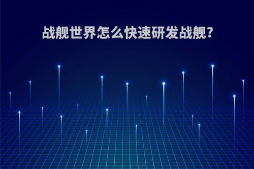 战舰世界怎么快速研发战舰?