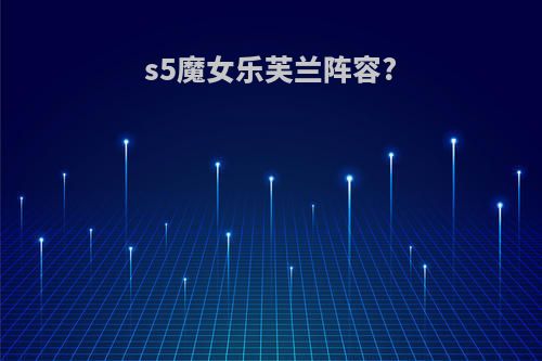 s5魔女乐芙兰阵容?