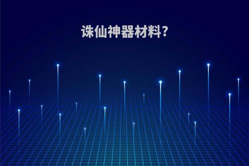 诛仙神器材料?