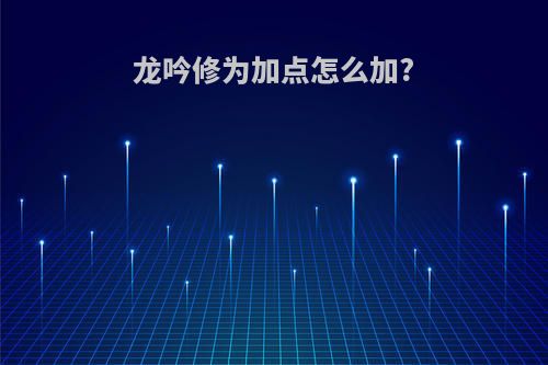 龙吟修为加点怎么加?