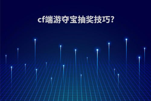 cf端游夺宝抽奖技巧?