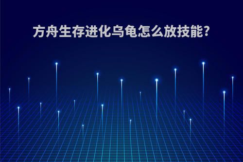 方舟生存进化乌龟怎么放技能?