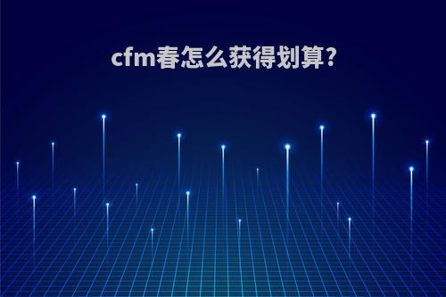 cfm春怎么获得划算?