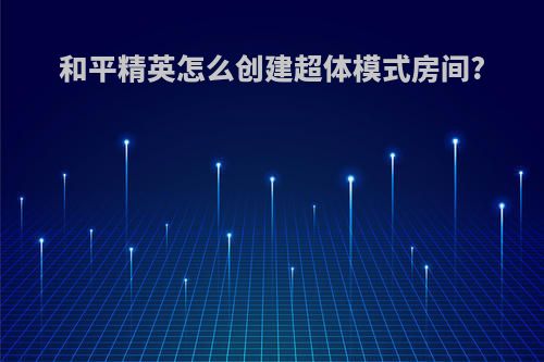 和平精英怎么创建超体模式房间?