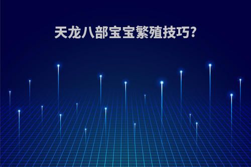 天龙八部宝宝繁殖技巧?