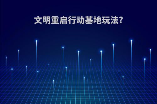 文明重启行动基地玩法?