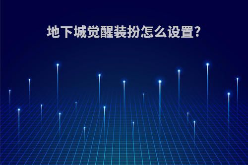 地下城觉醒装扮怎么设置?