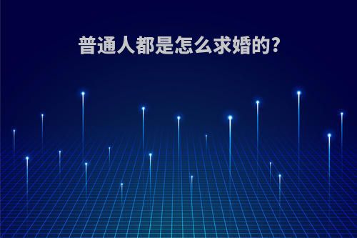 普通人都是怎么求婚的?