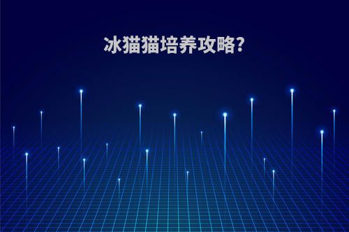 冰猫猫培养攻略?
