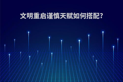 文明重启谨慎天赋如何搭配?
