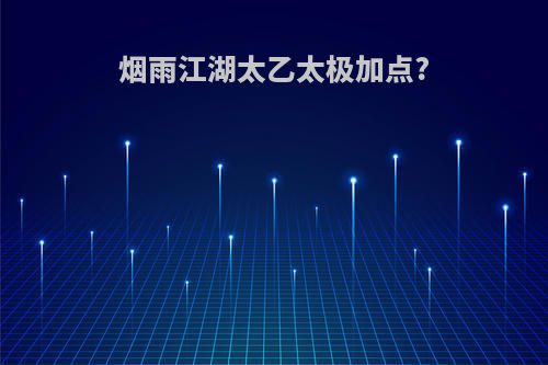 烟雨江湖太乙太极加点?