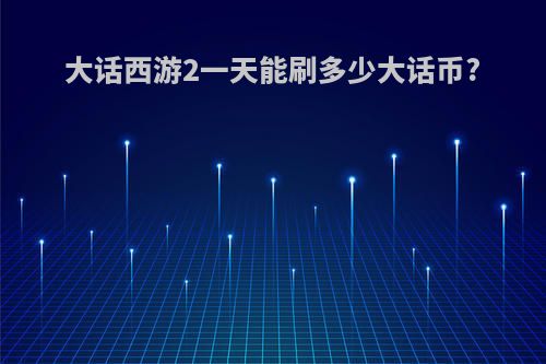 大话西游2一天能刷多少大话币?