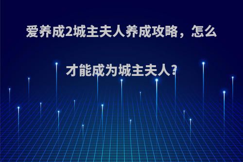 爱养成2城主夫人养成攻略，怎么才能成为城主夫人?