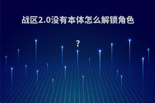 战区2.0没有本体怎么解锁角色?