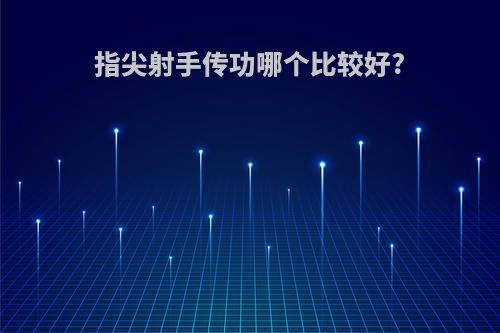 指尖射手传功哪个比较好?