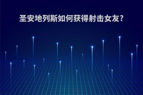 圣安地列斯如何获得射击女友?